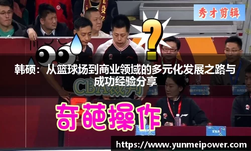 韩硕：从篮球场到商业领域的多元化发展之路与成功经验分享