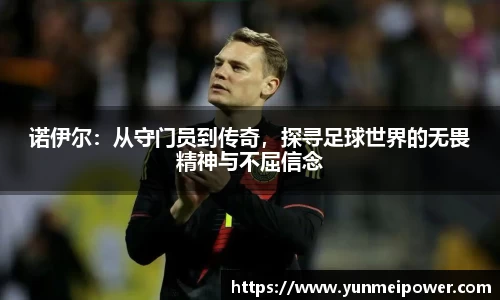 诺伊尔：从守门员到传奇，探寻足球世界的无畏精神与不屈信念